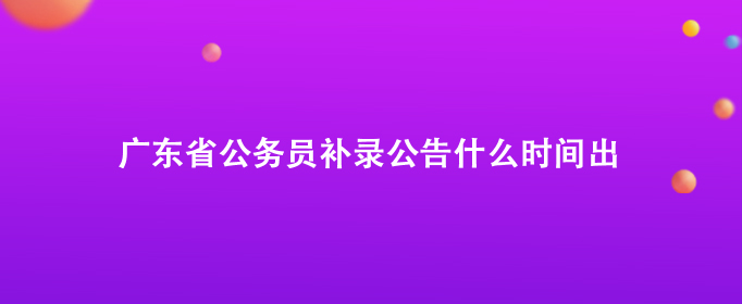 广东省公务员补录公告什么时间出