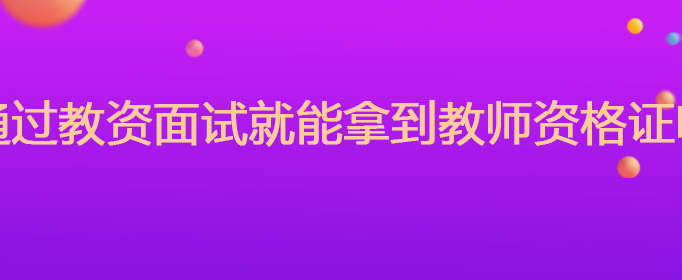 通过教资面试就能拿到教师资格证吗