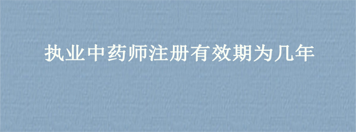 执业中药师注册有效期为几年