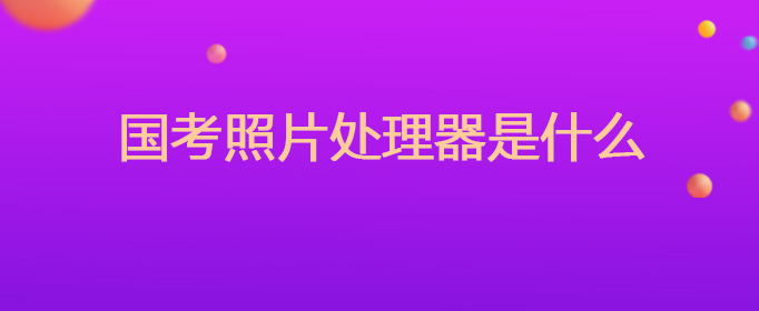国考照片处理器是什么