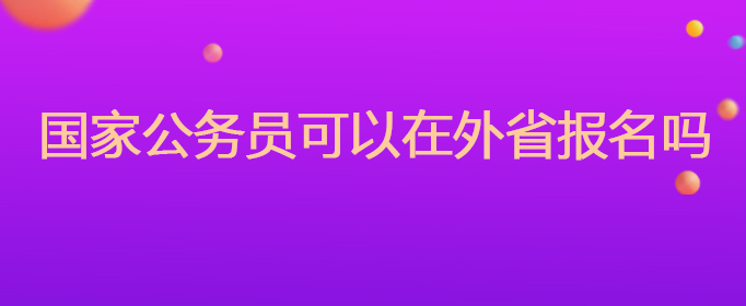国家公务员可以在外省报名吗