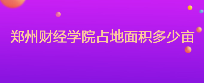 郑州财经学院占地面积多少亩