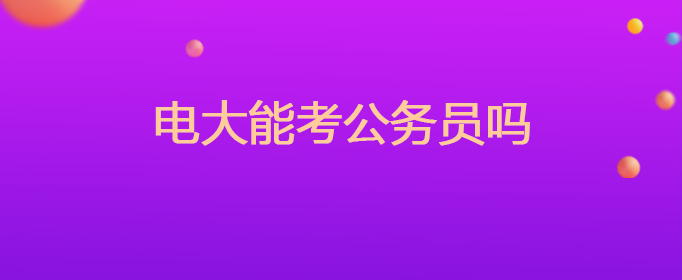 电大能考公务员吗