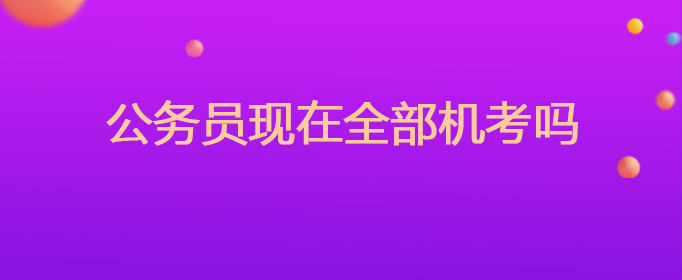 公务员现在全部机考吗
