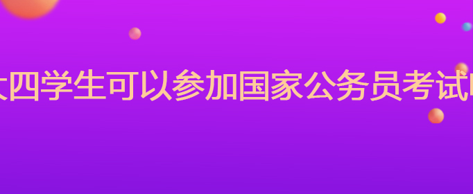 大四学生可以参加国家公务员考试吗