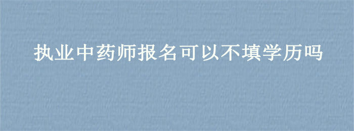 执业中药师报名可以不填学历吗