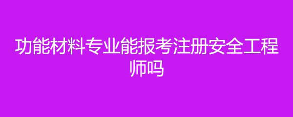功能材料专业能报考注册安全工程师吗