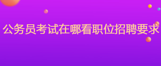 公务员考试在哪看职位招聘要求