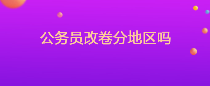 公务员改卷分地区吗