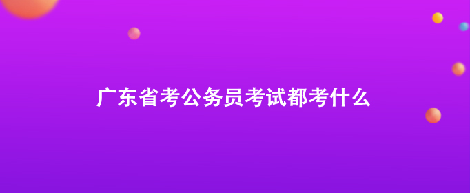 广东省考公务员考试都考什么