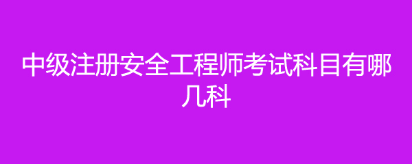 中级注册安全工程师考试科目有哪几科