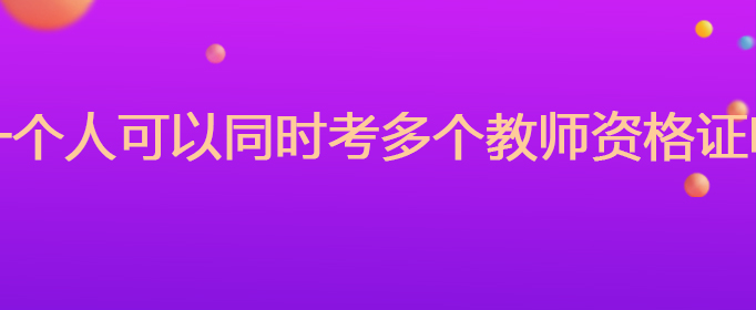 一个人可以同时考多个教师资格证吗