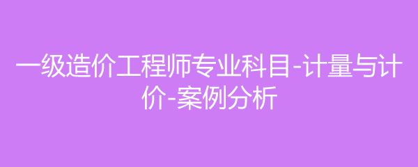 一级造价工程师专业科目-计量与计价-案例分析