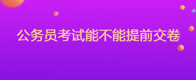 公务员考试能不能提前交卷
