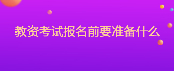 教资考试报名前要准备什么