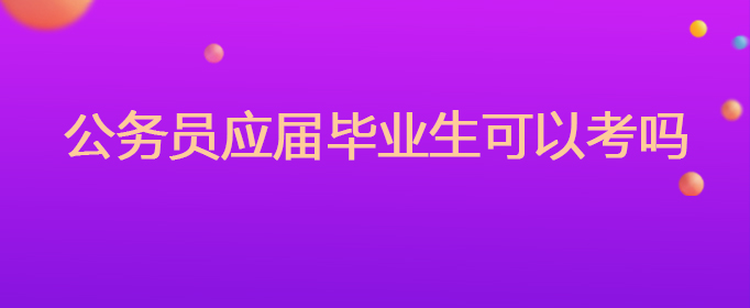 公务员应届毕业生可以考吗