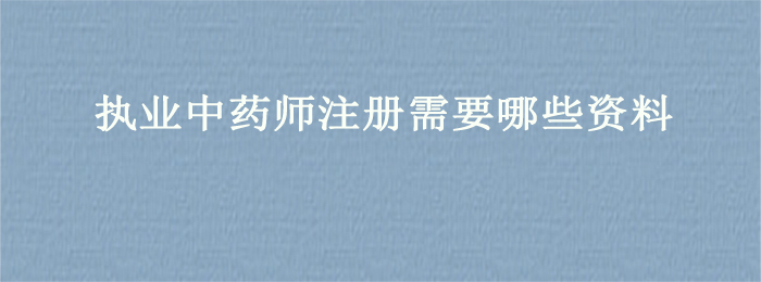 执业中药师注册需要哪些资料