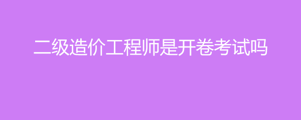 二级造价工程师是开卷考试吗