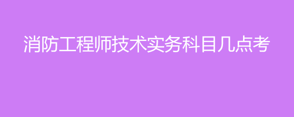 消防工程师技术实务科目几点考