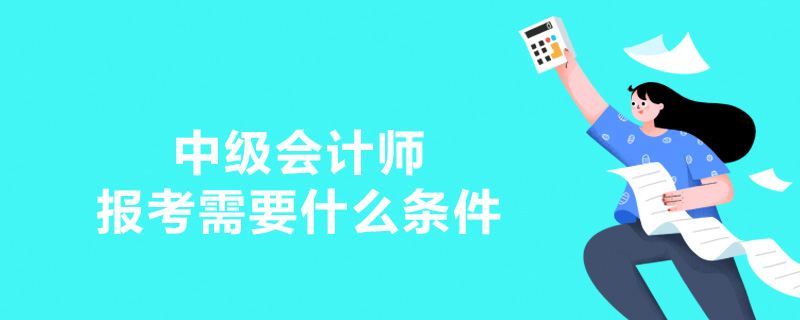 中级会计师报考需要什么条件
