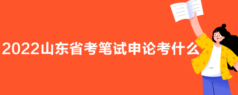 2022山东省考笔试申论考什么
