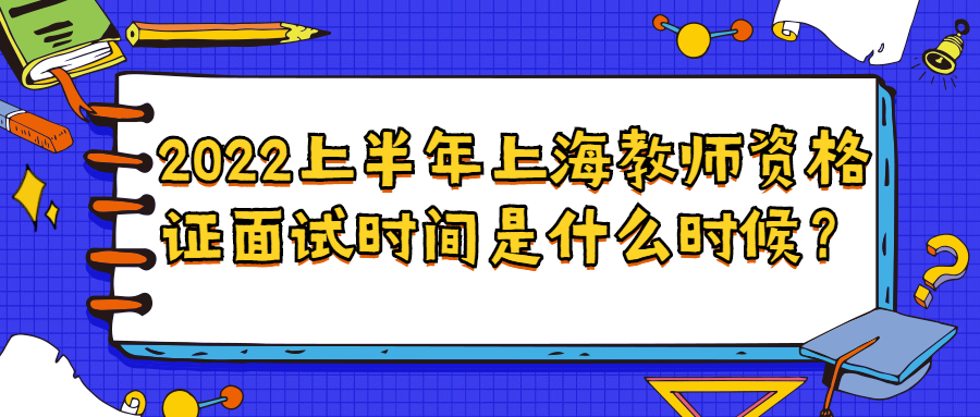 2022上半年上海教师资格证面试时间是什么时候？