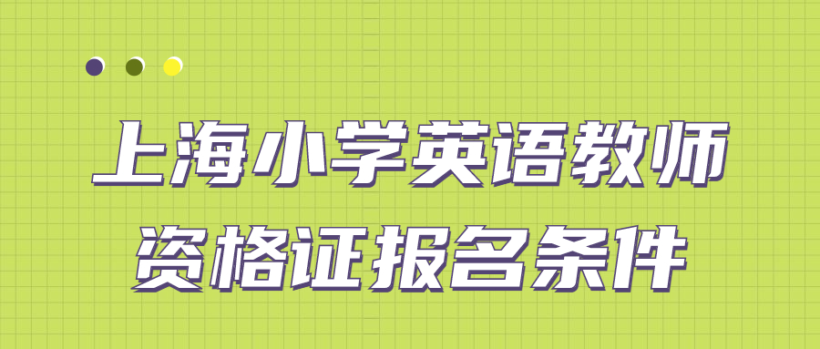 上海小学英语教师资格证报名条件是什么？