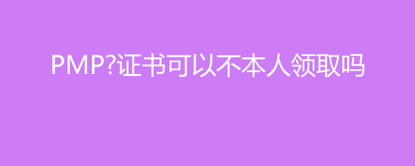 PMP证书可以不本人领取吗