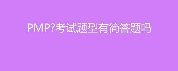 PMP考试题型有简答题吗