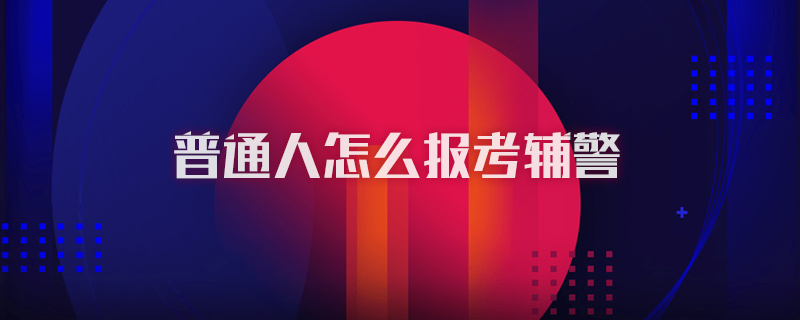 普通人怎么报考辅警