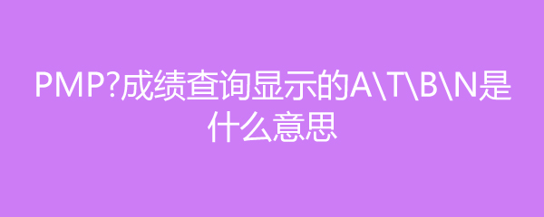 PMP成绩查询显示的ATBN是什么意思