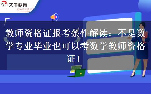 >教师资格证报名条件解读：不一定要数学专业毕业才能考数学教师资格证！