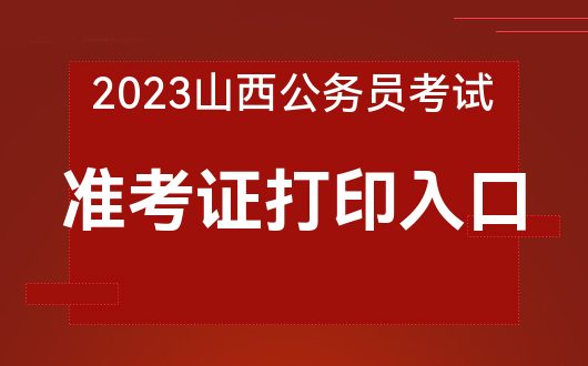 2023 年山西公务员考试准考证打印入口已开通，快来打印吧