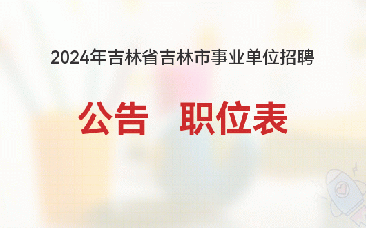 2024吉林省省直事业单位招聘公告_2024吉林省省直事业单位招聘公告_2024吉林省省直事业单位招聘公告