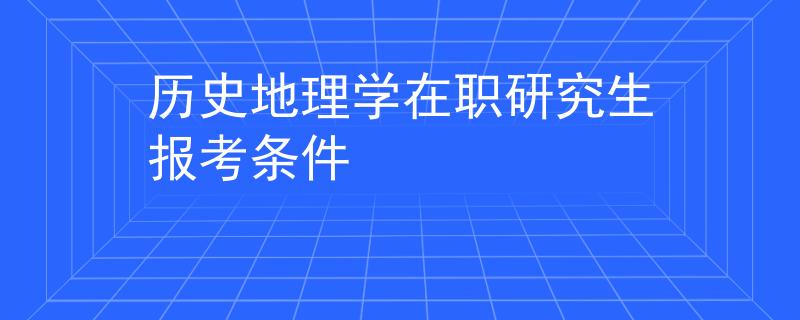 历史地理学在职研究生报考条件