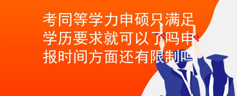 考同等学力申硕只满足学历要求就可以了吗申报时间方面还有限制吗