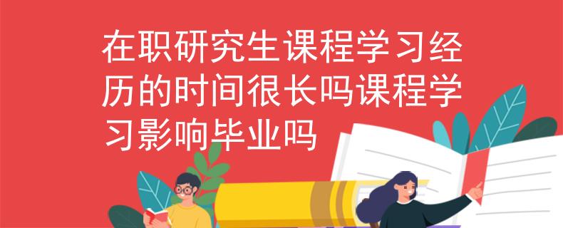 在职研究生课程学习经历的时间很长吗课程学习影响毕业吗