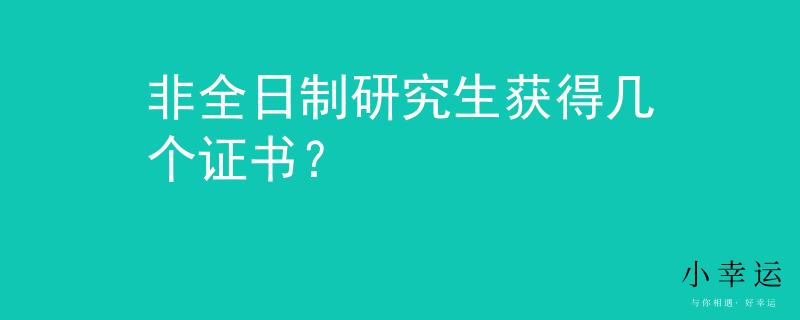 非全日制研究生获得几个证书？