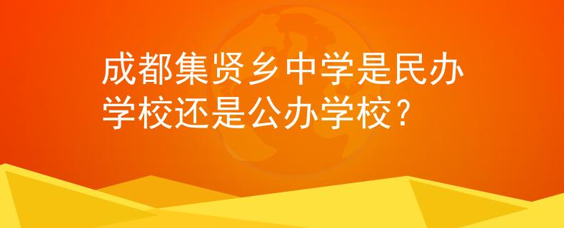 成都集贤乡中学是民办学校还是公办学校？