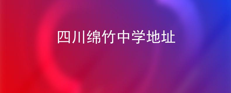 四川绵竹中学地址