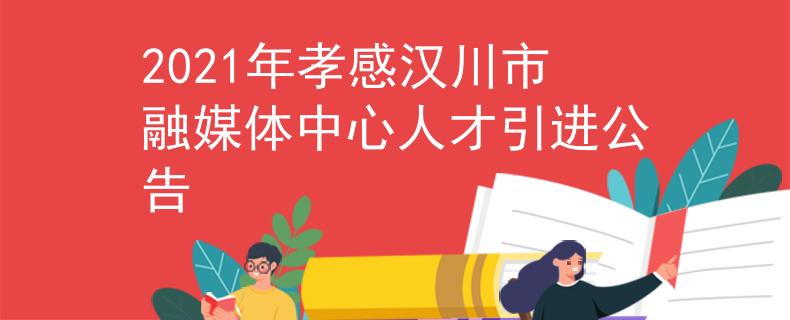 2021年孝感汉川市融媒体中心人才引进公告