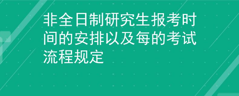 非全日制研究生报考时间的安排以及每的考试流程规定