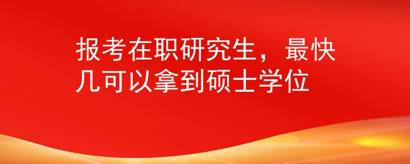 报考在职研究生，最快几可以拿到硕士学位