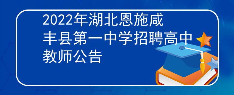 2022年湖北恩施咸丰县第一中学招聘高中教师公告