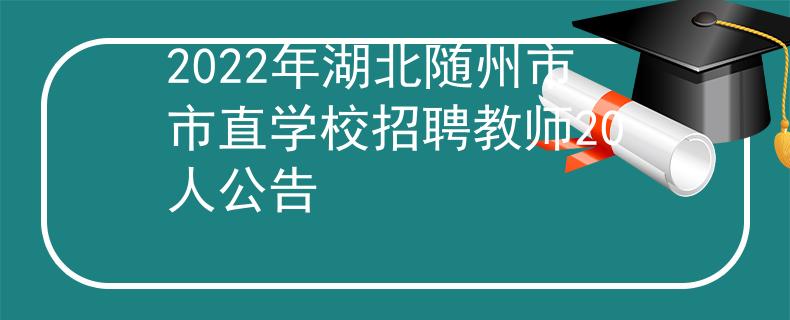 2022年湖北随州市市直学校招聘教师20人公告