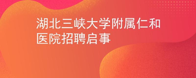 湖北三峡大学附属仁和医院招聘启事