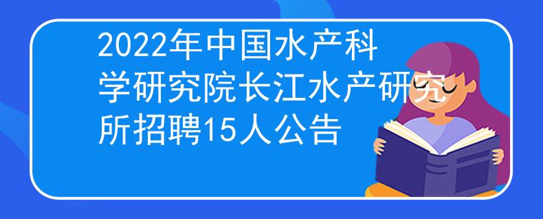 2022年中国水产科学研究院长江水产研究所招聘15人公告
