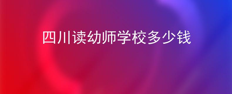 四川读幼师学校多少钱