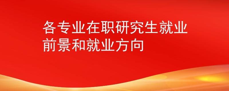 各专业在职研究生就业前景和就业方向