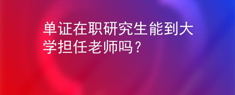 单证在职研究生能到大学担任老师吗？